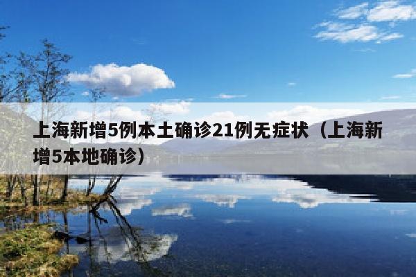 上海新增5例本土确诊21例无症状（上海新增5本地确诊）