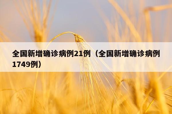 全国新增确诊病例21例（全国新增确诊病例1749例）