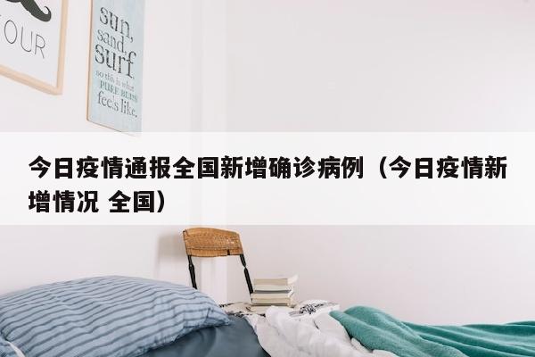 今日疫情通报全国新增确诊病例（今日疫情新增情况 全国）