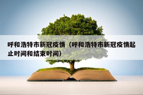 呼和浩特市新冠疫情（呼和浩特市新冠疫情起止时间和结束时间）