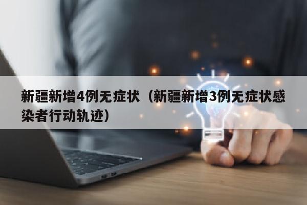 新疆新增4例无症状（新疆新增3例无症状感染者行动轨迹）