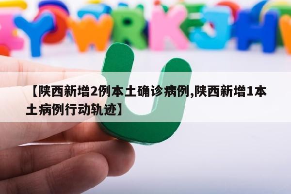 【陕西新增2例本土确诊病例,陕西新增1本土病例行动轨迹】