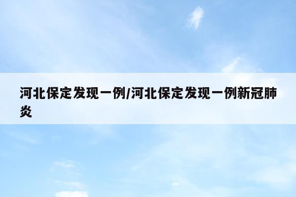 河北保定发现一例/河北保定发现一例新冠肺炎