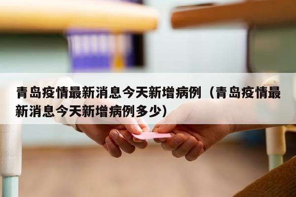 青岛疫情最新消息今天新增病例（青岛疫情最新消息今天新增病例多少）