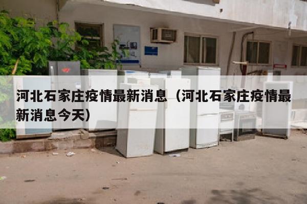 河北石家庄疫情最新消息（河北石家庄疫情最新消息今天）
