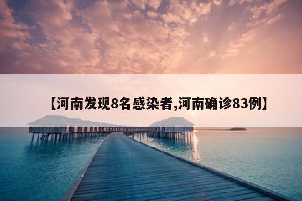 【河南发现8名感染者,河南确诊83例】
