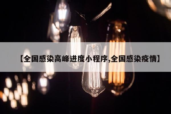 【全国感染高峰进度小程序,全国感染疫情】