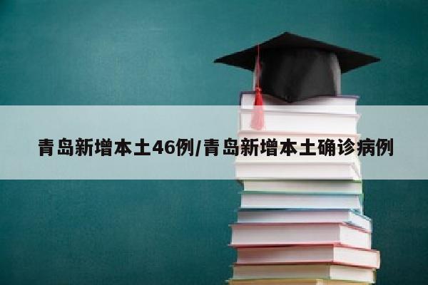 青岛新增本土46例/青岛新增本土确诊病例