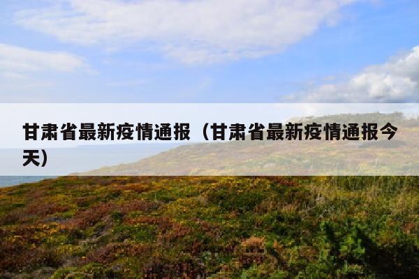 甘肃省最新疫情通报（甘肃省最新疫情通报今天）