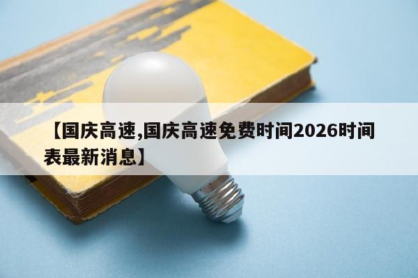 【国庆高速,国庆高速免费时间2026时间表最新消息】