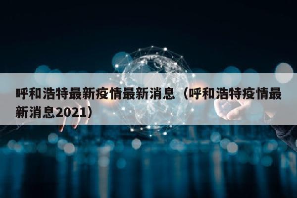 呼和浩特最新疫情最新消息（呼和浩特疫情最新消息2021）
