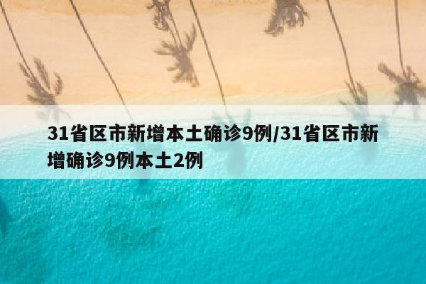 31省区市新增本土确诊9例/31省区市新增确诊9例本土2例