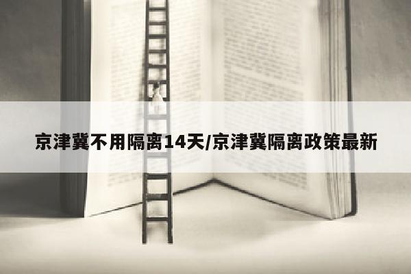 京津冀不用隔离14天/京津冀隔离政策最新