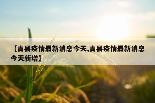 【青县疫情最新消息今天,青县疫情最新消息今天新增】