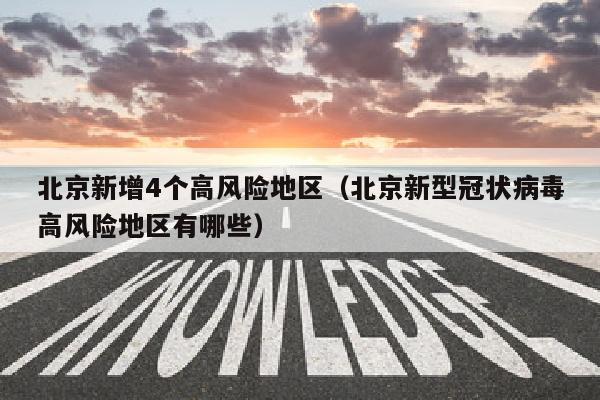 北京新增4个高风险地区（北京新型冠状病毒高风险地区有哪些）
