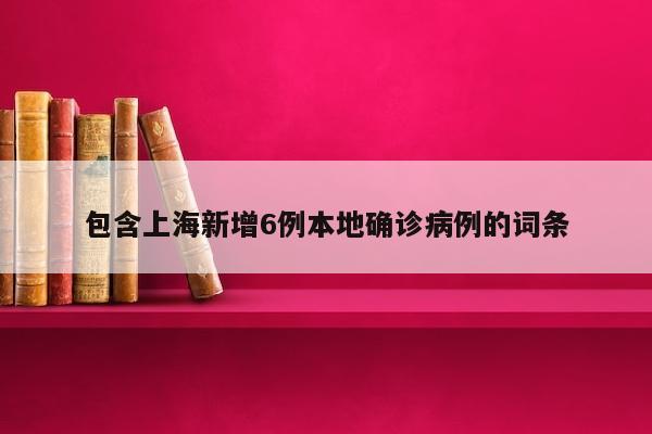 包含上海新增6例本地确诊病例的词条