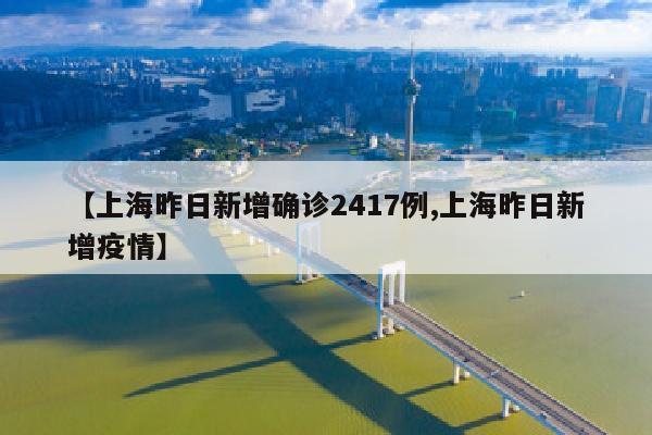 【上海昨日新增确诊2417例,上海昨日新增疫情】