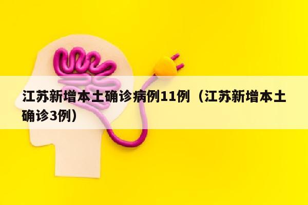 江苏新增本土确诊病例11例（江苏新增本土确诊3例）