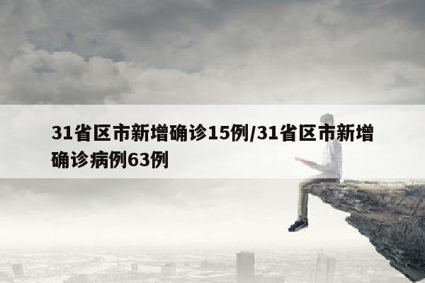 31省区市新增确诊15例/31省区市新增确诊病例63例