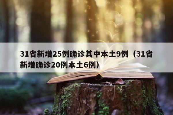 31省新增25例确诊其中本土9例（31省新增确诊20例本土6例）