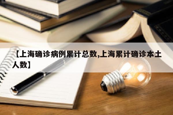 【上海确诊病例累计总数,上海累计确诊本土人数】