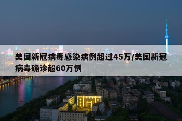 美国新冠病毒感染病例超过45万/美国新冠病毒确诊超60万例