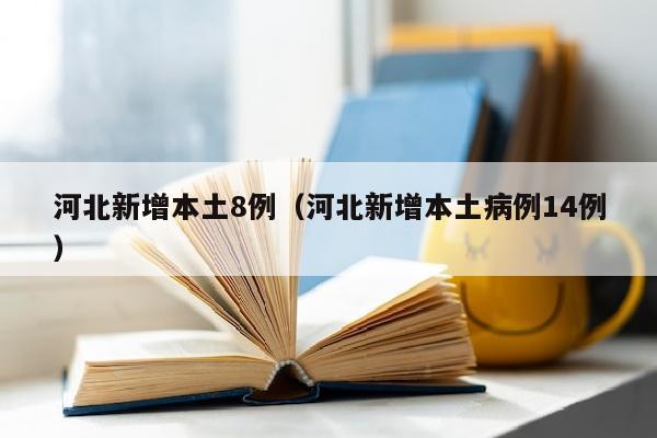 河北新增本土8例（河北新增本土病例14例）