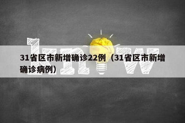 31省区市新增确诊22例（31省区市新增确诊病例）