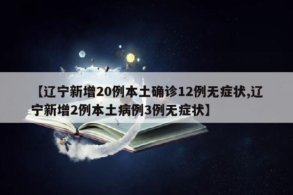 【辽宁新增20例本土确诊12例无症状,辽宁新增2例本土病例3例无症状】