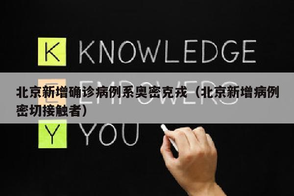 北京新增确诊病例系奥密克戎（北京新增病例密切接触者）