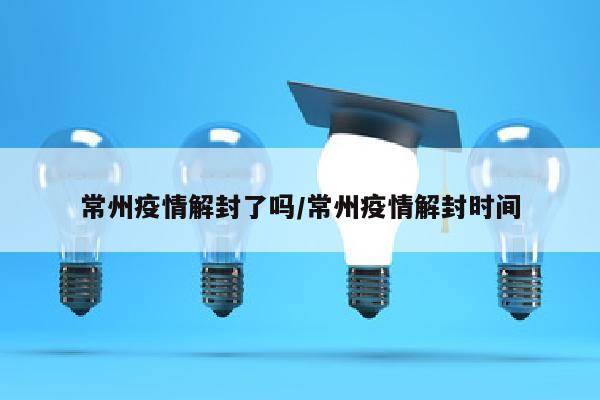 常州疫情解封了吗/常州疫情解封时间