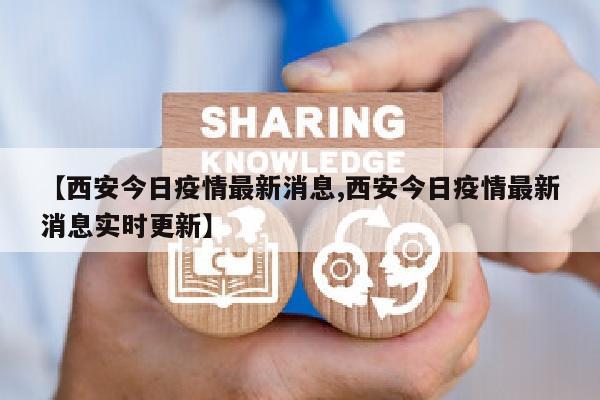 【西安今日疫情最新消息,西安今日疫情最新消息实时更新】