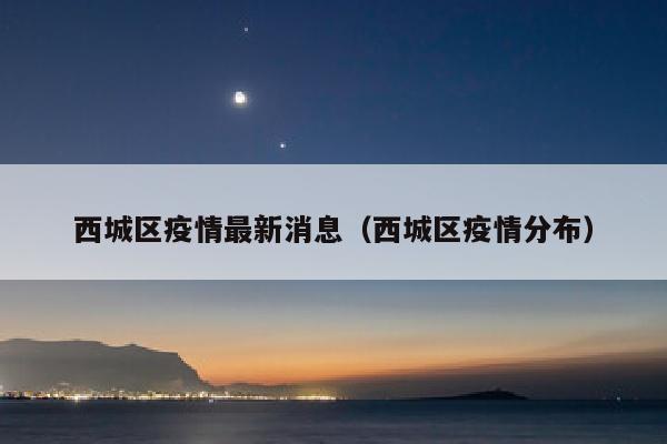 西城区疫情最新消息（西城区疫情分布）