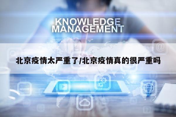 北京疫情太严重了/北京疫情真的很严重吗