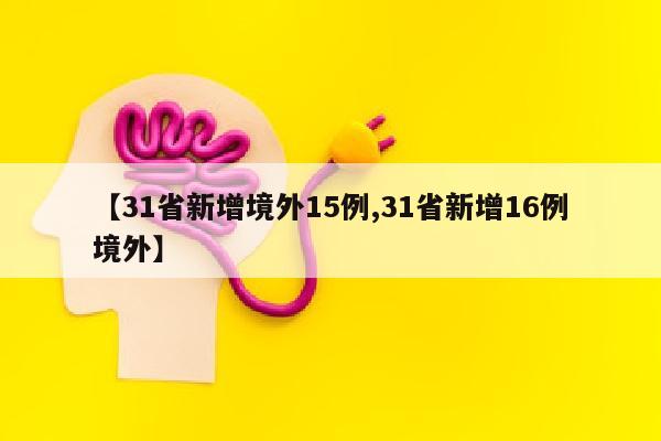 【31省新增境外15例,31省新增16例境外】