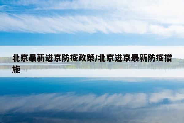 北京最新进京防疫政策/北京进京最新防疫措施