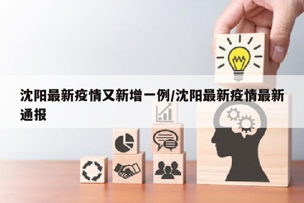沈阳最新疫情又新增一例/沈阳最新疫情最新通报