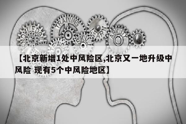 【北京新增1处中风险区,北京又一地升级中风险 现有5个中风险地区】