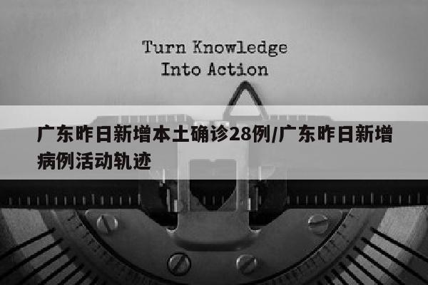 广东昨日新增本土确诊28例/广东昨日新增病例活动轨迹