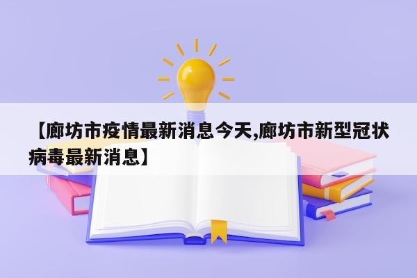 【廊坊市疫情最新消息今天,廊坊市新型冠状病毒最新消息】