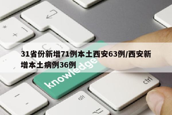 31省份新增71例本土西安63例/西安新增本土病例36例