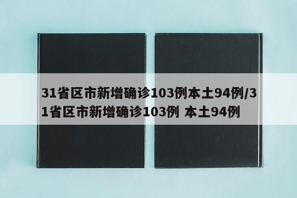 31省区市新增确诊103例本土94例/31省区市新增确诊103例 本土94例