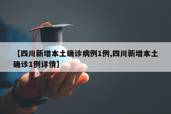 【四川新增本土确诊病例1例,四川新增本土确诊1例详情】