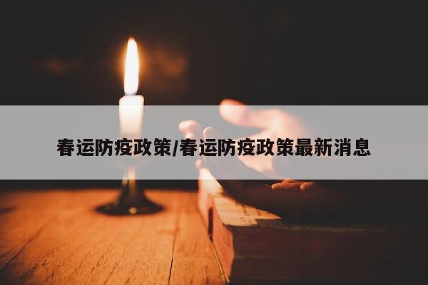 春运防疫政策/春运防疫政策最新消息
