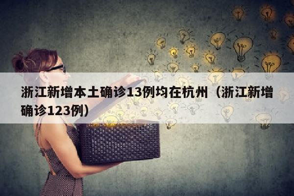浙江新增本土确诊13例均在杭州（浙江新增确诊123例）