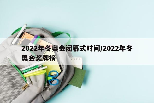 2022年冬奥会闭幕式时间/2022年冬奥会奖牌榜
