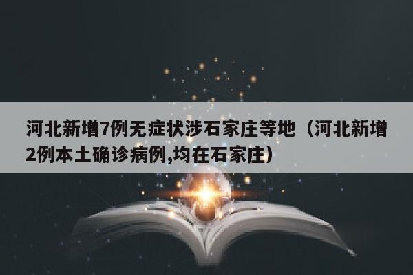 河北新增7例无症状涉石家庄等地（河北新增2例本土确诊病例,均在石家庄）