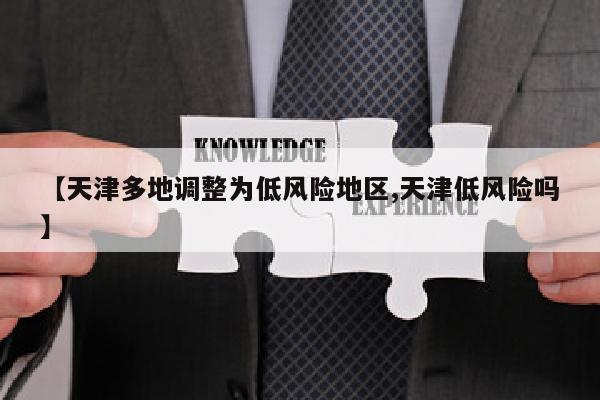【天津多地调整为低风险地区,天津低风险吗】