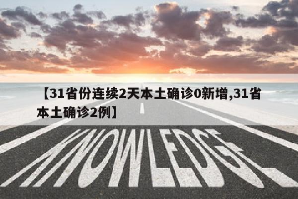 【31省份连续2天本土确诊0新增,31省本土确诊2例】