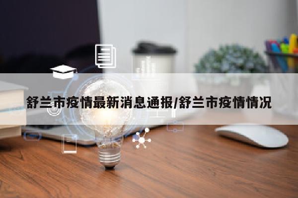 舒兰市疫情最新消息通报/舒兰市疫情情况